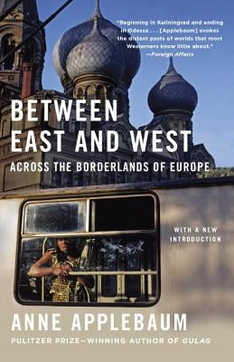Between East and West: Across the Borderlands of Europe Anchor Books