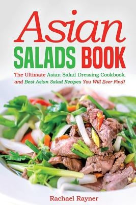 Asian Salads Book: The Ultimate Asian Salad Dressing Cookbook and Best Asian Salad Recipes You Will Ever Find! Paperback Createspace Independent Publishing Platform