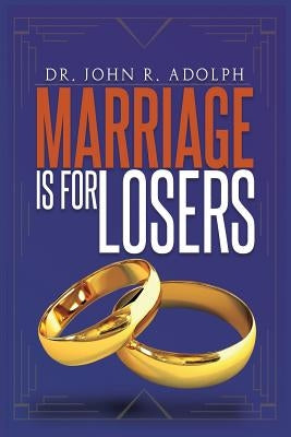Marriage is for Losers, Celibacy is for Fools by Adolph, John R.