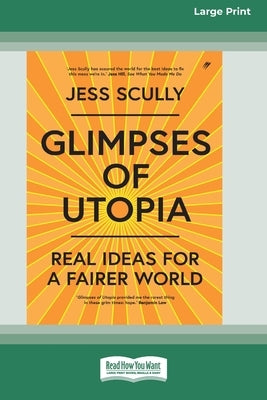 Glimpses of Utopia: Real Ideas for a Fairer World (16pt Large Print Edition) by Scully, Jess