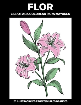 Flor Libro para Colorear para Mayores: Libro para colorear para Mayores fácil de llenars, 25 ilustraciones profesionales para aliviar el estrés y rela by Publicaciones, Calma Colorear