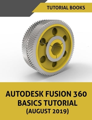 Autodesk Fusion 360 Basics Tutorial (August 2019) by Tutorial Books