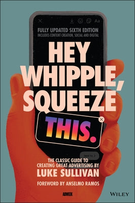 Hey Whipple, Squeeze This: The Classic Guide to Creating Great Advertising by Sullivan, Luke