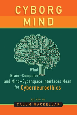 Cyborg Mind: What Brain-Computer and Mind-Cyberspace Interfaces Mean for Cyberneuroethics by Mackellar, Calum