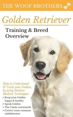 Golden Retriever Training & Breed Overview: How to Understand & Train your Golden, by using Positive Modern Techniques by Brothers, The Woof