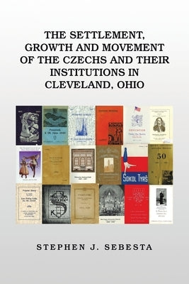 The Settlement, Growth and Movement of the Czechs and Their Institutions in Cleveland, Ohio Paperback Xlibris Us