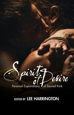 Spirit of Desire: Personal Explorations of Sacred Kink by Harrington, Lee