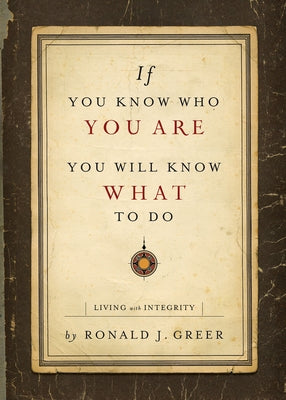 If You Know Who You Are, You Will Know What to Do: Living with Integrity by Greer, Ronald J.