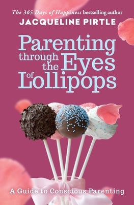 Parenting Through the Eyes of Lollipops: A Guide to Conscious Parenting by Pirtle, Jacqueline