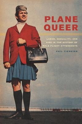 Plane Queer: Labor, Sexuality, and AIDS in the History of Male Flight Attendants Paperback University of California Press