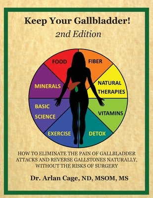 Keep Your Gallbladder!: How to eliminate the pain of gallbladder attacks and reverse gallstones naturally, without the risks of surgery by Cage, Arlan