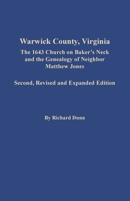 Warwick County, Virginia: The 1643 Church on Baker's Neck and the Genealogy of Neighbor Matthew Jones by Dunn, Richard