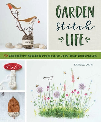 Garden Stitch Life: Embroidery Motifs and Projects to Grow Your Inspiration by Aoki, Kazuko