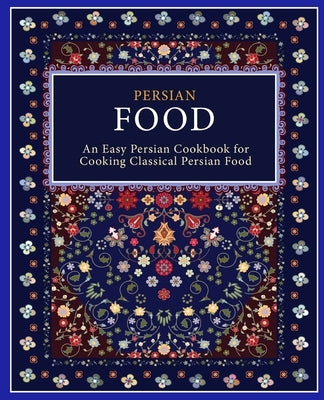 Persian Food: An Easy Persian Cookbook for Cooking Classical Persian Food Paperback Createspace Independent Publishing Platform