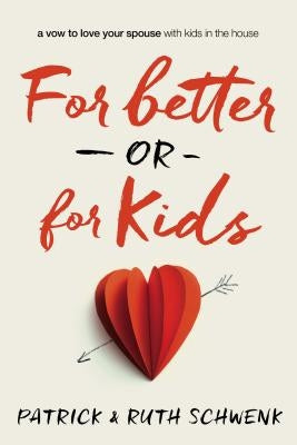 For Better or for Kids: A Vow to Love Your Spouse with Kids in the House by Schwenk, Patrick And Ruth