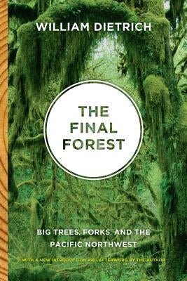 The Final Forest: Big Trees, Forks, and the Pacific Northwest by Dietrich, William