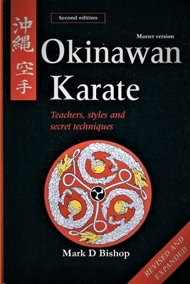 Okinawan Karate: Teachers, Styles & Secret Techniques, Revised & Expanded Second Edition: Master Version by Bishop, Mark D.