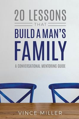 20 Lessons That Build a Man's Family: A Conversational Mentoring Guide by Miller, Vince