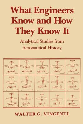 What Engineers Know and How They Know It: Analytical Studies from Aeronautical History by Vincenti, Walter G.