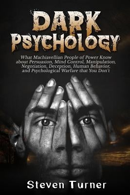 Dark Psychology: What Machiavellian People of Power Know about Persuasion, Mind Control, Manipulation, Negotiation, Deception, Human Be by Turner, Steven