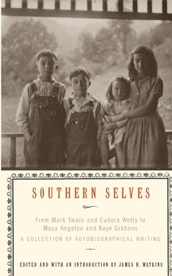 Southern Selves: From Mark Twain and Eudora Welty to Maya Angelou and Kaye Gibbons a Collection of Autobiographical Writing by Watkins, James H.