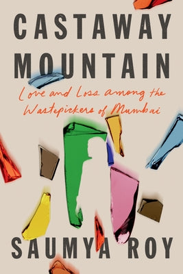 Castaway Mountain: Love and Loss Among the Wastepickers of Mumbai by Roy, Saumya