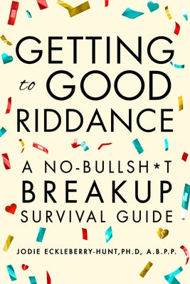 Getting to Good Riddance: A No-Bullsh*t Breakup Survival Guide by Eckleberry-Hunt, Jodie