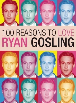 100 Reasons to Love Ryan Gosling by Benecke, Joanna