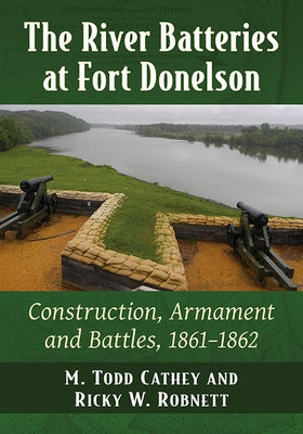 River Batteries at Fort Donelson: Construction, Armament and Battles, 1861-1862 Paperback McFarland and Company, Inc.