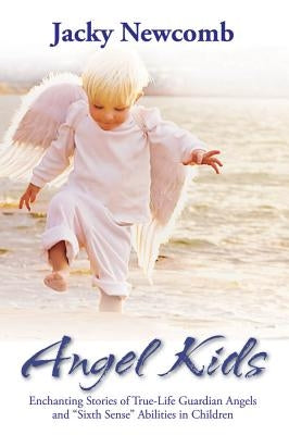 Angel Kids: Enchanting Stories of True-Life Guardian Angels and Sixth Sense Abilties in Children by Newcomb, Jacky