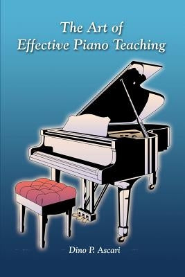 The Art of Effective Piano Teaching by Ascari, Dino P.