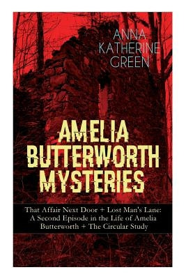 Amelia Butterworth Mysteries: That Affair Next Door + Lost Man's Lane: A Second Episode in the Life of Amelia Butterworth + The Circular Study: The by Green, Anna Katharine