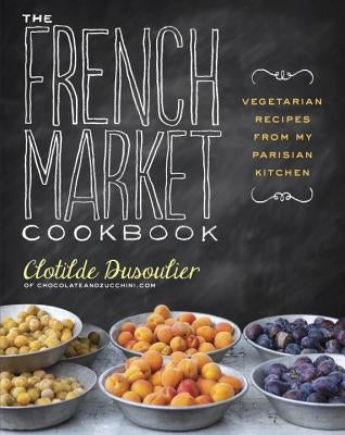 The French Market Cookbook: Vegetarian Recipes from My Parisian Kitchen Paperback Clarkson Potter Publishers
