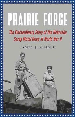 Prairie Forge: The Extraordinary Story of the Nebraska Scrap Metal Drive of World War II Paperback University of Nebraska Press
