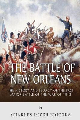 The Battle of New Orleans: The History and Legacy of the Last Major Battle of the War of 1812 Paperback Createspace Independent Publishing Platform