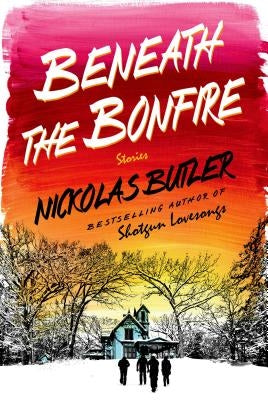 Beneath the Bonfire: Stories by Butler, Nickolas