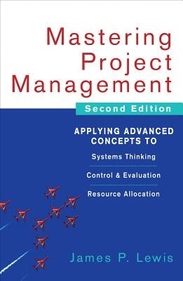 Mastering Project Management: Applying Advanced Concepts to Systems Thinking, Control & Evaluation, Resource Allocation by Lewis, James