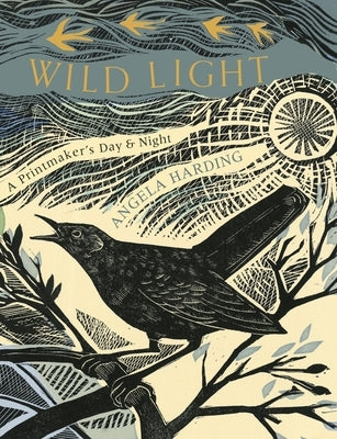 Wild Light: A Printmaker's Day, a Printmaker's Night by Harding, Angela