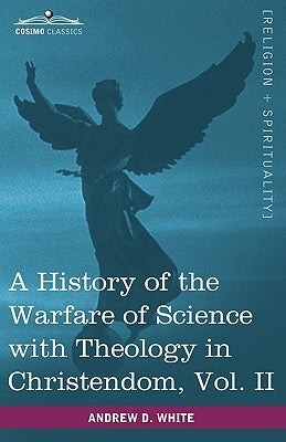 A History of the Warfare of Science with Theology in Christendom, Vol. II (in Two Volumes) by White, Andrew Dickson