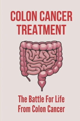 Colon Cancer Treatment: The Battle For Life From Colon Cancer: Stages Of Colorectal Cancer by Stathes, Laquanda