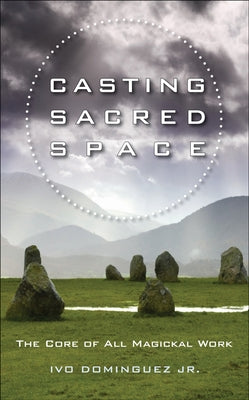 Casting Sacred Space: The Core of All Magickal Work by Dominguez Jr, Ivo