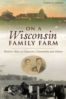 On a Wisconsin Family Farm: Historic Tales of Character, Community and Culture Paperback History Press