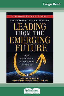 Leading from the Emerging Future: From Ego-System to Eco-System Economies (16pt Large Print Edition) by Scharmer, Otto