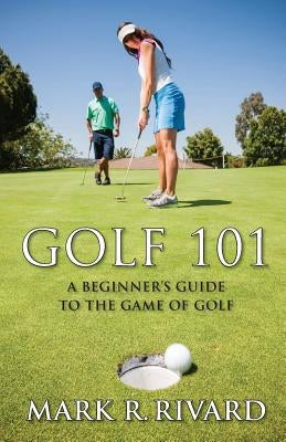 Golf 101. a Beginner's Guide to the Game of Golf by Rivard, Mark R.