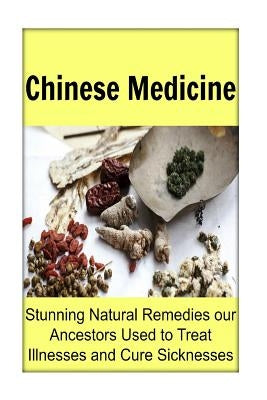 Chinese Medicine: Stunning Natural Remedies our Ancestors Used to Treat Illnesses and Cure Sicknesses: Chinese Medicine, Chinese Medicin by Gemba, Rachel