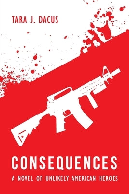Consequences: A Novel of Unlikely American Heroes by Dacus, Tara