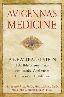 Avicenna's Medicine: A New Translation of the 11th-Century Canon with Practical Applications for Integrative Health Care by Abu-Asab, Mones