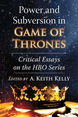 Power and Subversion in Game of Thrones: Critical Essays on the HBO Series Paperback McFarland and Company, Inc.
