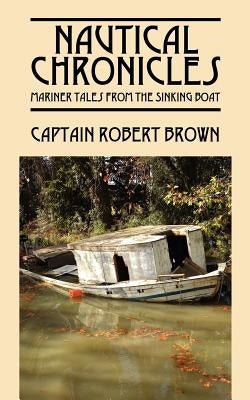 Nautical Chronicles: Mariner Tales from the Sinking Boat by Brown, Captain Robert