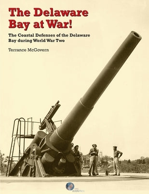 The Delaware Bay at War!: The Coastal Defenses of the Delaware Bay during World War Two Paperback McGovern Publishing